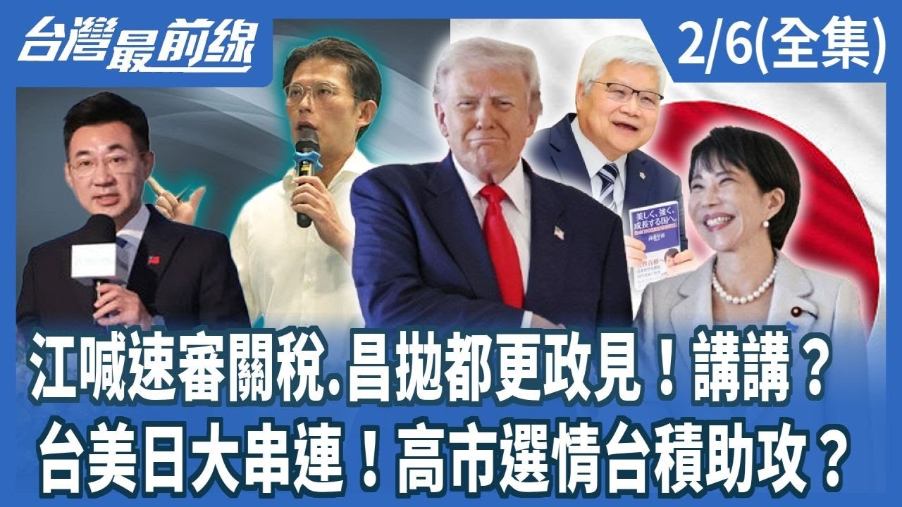 江喊速審關稅.昌拋都更政見！講講？台美日大串連！高市選情台積助攻？